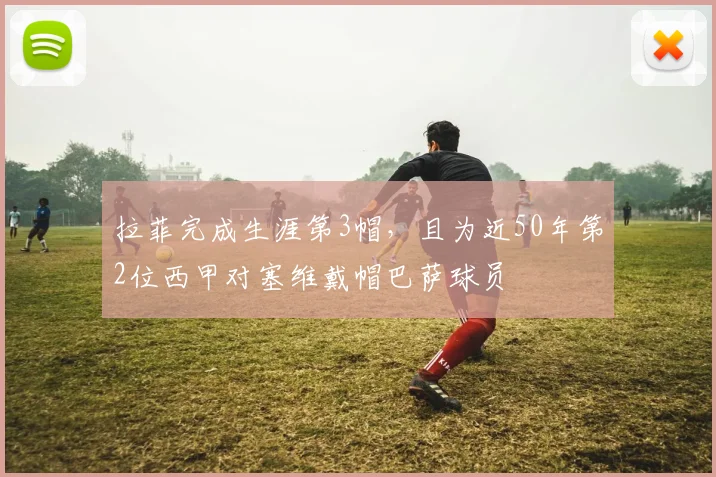 拉菲完成生涯第3帽，且为近50年第2位西甲对塞维戴帽巴萨球员