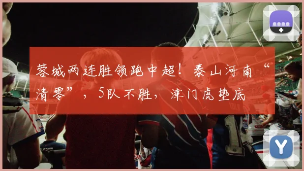 蓉城两连胜领跑中超！泰山河南“清零”，5队不胜，津门虎垫底