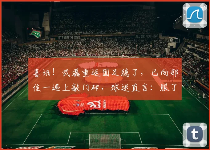 喜讯！武磊重返国足稳了，已向邵佳一递上敲门砖，球迷直言：服了